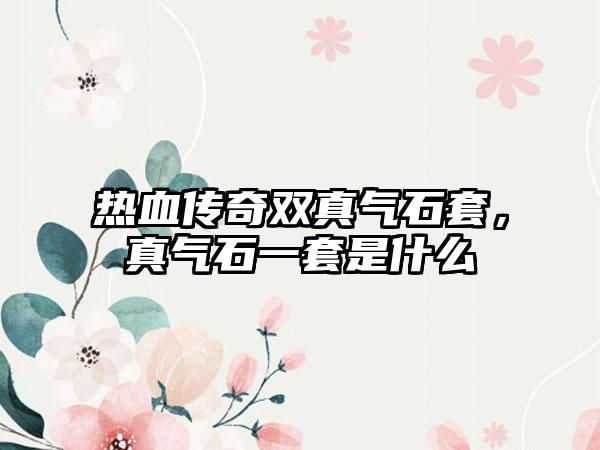 热血传奇双真气石套，真气石一套是什么