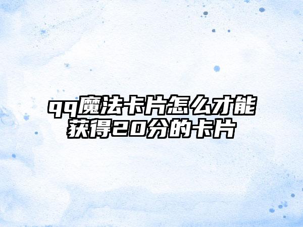 qq魔法卡片怎么才能获得20分的卡片