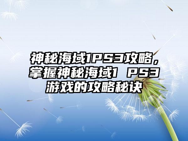 神秘海域1PS3攻略，掌握神秘海域1 PS3游戏的攻略秘诀