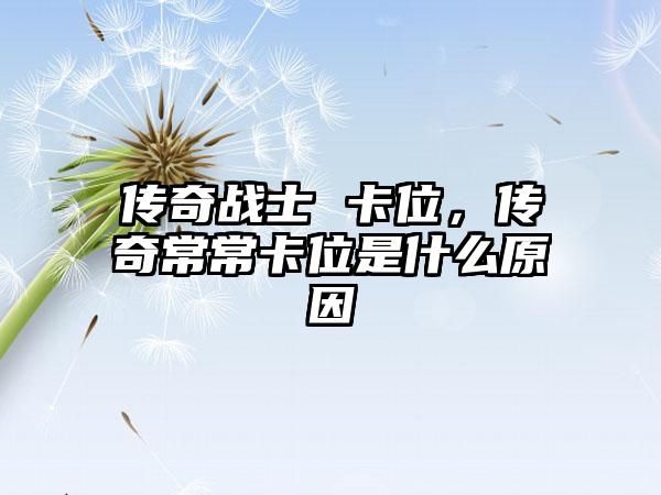 传奇战士 卡位，传奇常常卡位是什么原因