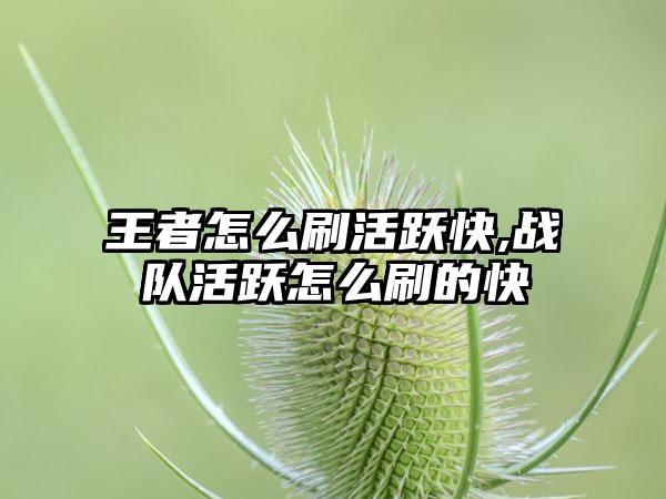 王者怎么刷活跃快,战队活跃怎么刷的快