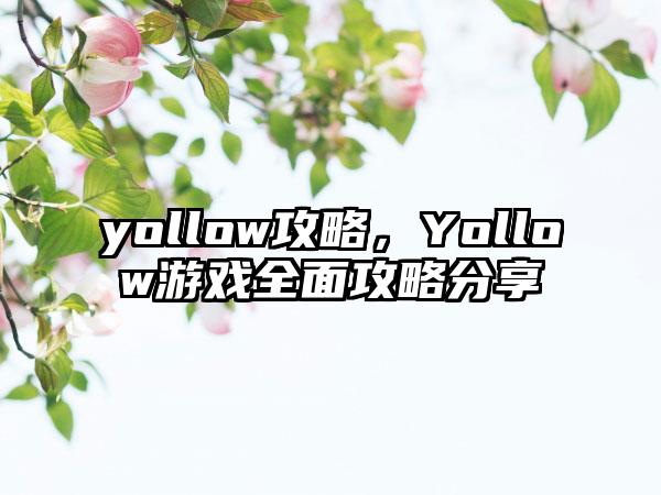 yollow攻略，Yollow游戏全面攻略分享