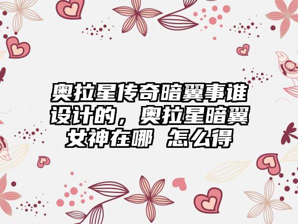 奥拉星传奇暗翼事谁设计的，奥拉星暗翼女神在哪 怎么得