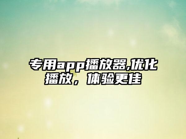 专用app播放器,优化播放，体验更佳