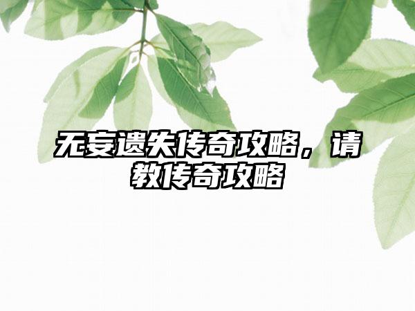 无妄遗失传奇攻略，请教传奇攻略