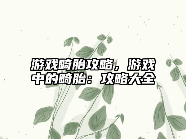 游戏畸胎攻略，游戏中的畸胎：攻略大全