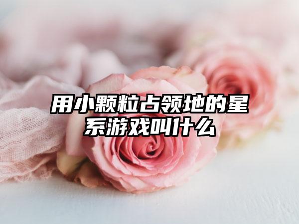 用小颗粒占领地的星系游戏叫什么