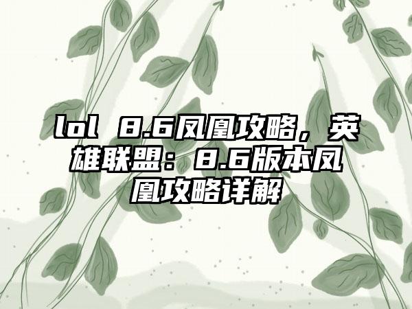 lol 8.6凤凰攻略，英雄联盟：8.6版本凤凰攻略详解