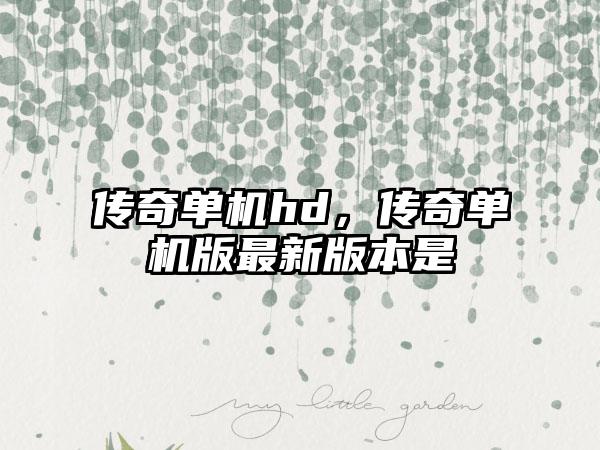 传奇单机hd，传奇单机版最新版本是