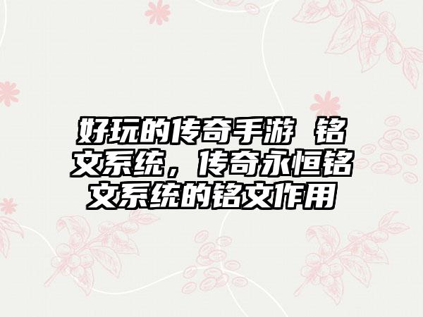 好玩的传奇手游 铭文系统，传奇永恒铭文系统的铭文作用