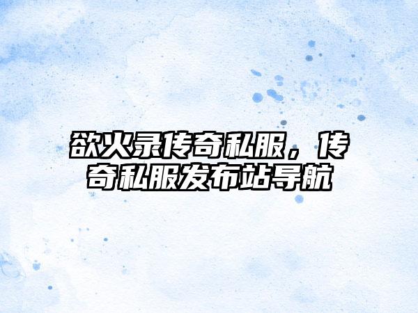 欲火录传奇私服，传奇私服发布站导航