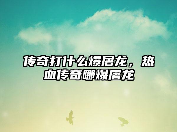传奇打什么爆屠龙，热血传奇哪爆屠龙