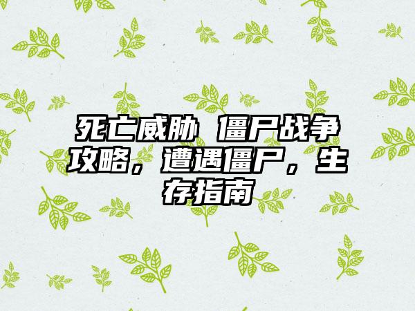 死亡威胁 僵尸战争攻略，遭遇僵尸，生存指南