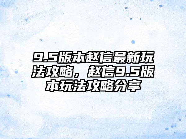 9.5版本赵信最新玩法攻略，赵信9.5版本玩法攻略分享