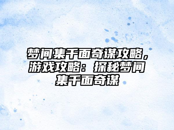 梦间集千面奇谋攻略，游戏攻略：探秘梦间集千面奇谋