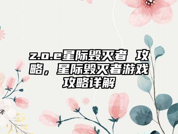 z.o.e星际毁灭者 攻略，星际毁灭者游戏攻略详解