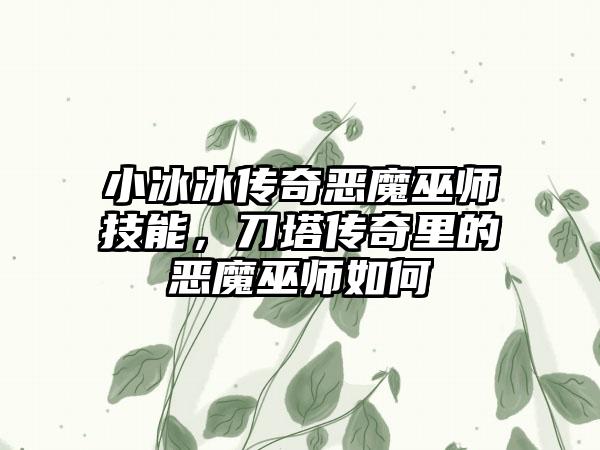 小冰冰传奇恶魔巫师技能，刀塔传奇里的恶魔巫师如何