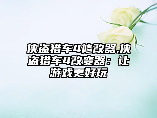 侠盗猎车4修改器,侠盗猎车4改变器：让游戏更好玩