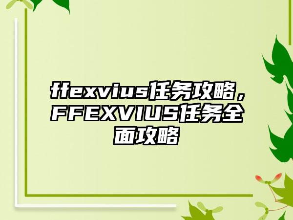 ffexvius任务攻略，FFEXVIUS任务全面攻略