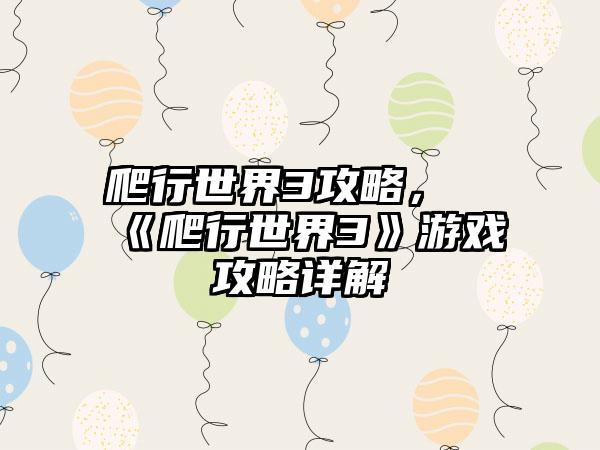 爬行世界3攻略，《爬行世界3》游戏攻略详解