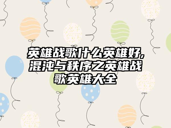 英雄战歌什么英雄好,混沌与秩序之英雄战歌英雄大全