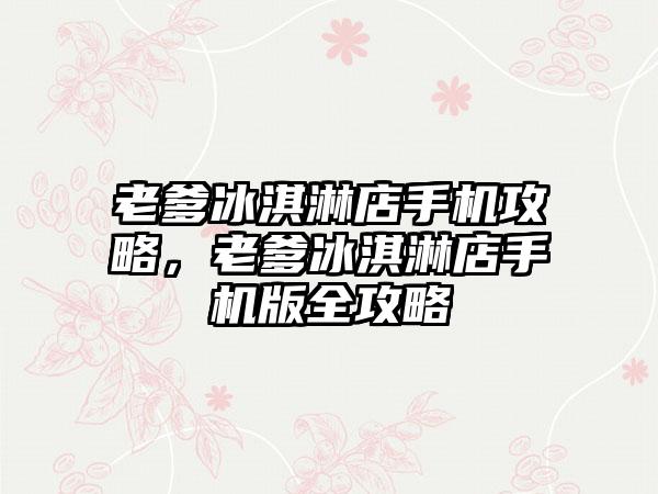 老爹冰淇淋店手机攻略，老爹冰淇淋店手机版全攻略