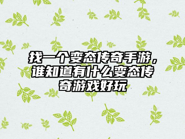找一个变态传奇手游，谁知道有什么变态传奇游戏好玩