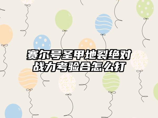 赛尔号圣甲地裂绝对战力考验合怎么打