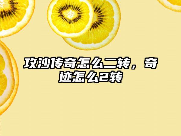 攻沙传奇怎么二转，奇迹怎么2转