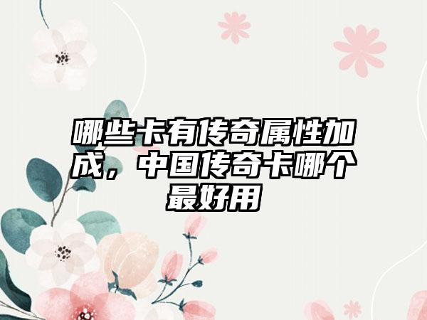 哪些卡有传奇属性加成，中国传奇卡哪个最好用