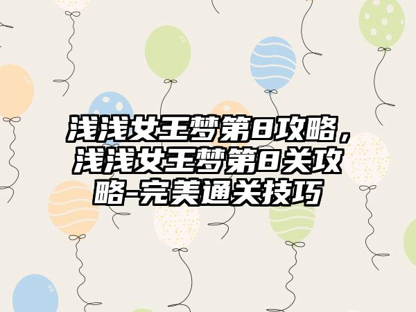 浅浅女王梦第8攻略，浅浅女王梦第8关攻略-完美通关技巧