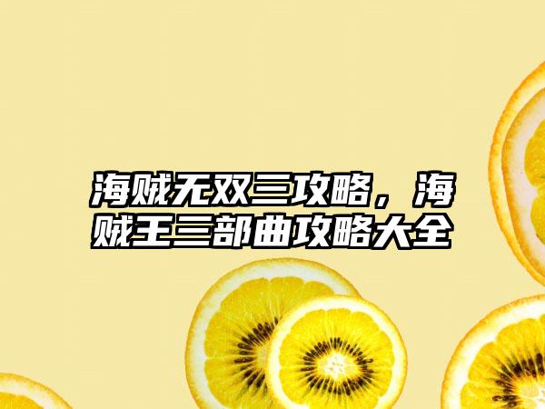 海贼无双三攻略，海贼王三部曲攻略大全
