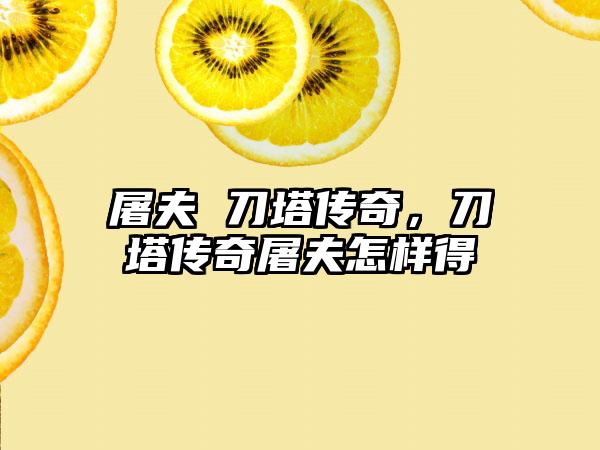 屠夫 刀塔传奇，刀塔传奇屠夫怎样得