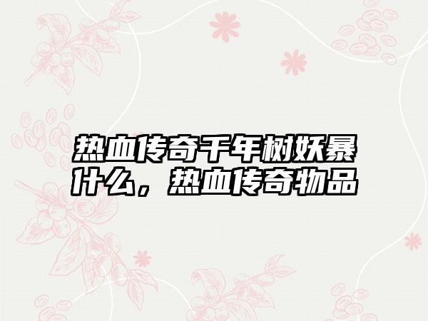 热血传奇千年树妖暴什么，热血传奇物品