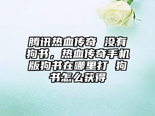 腾讯热血传奇 没有狗书，热血传奇手机版狗书在哪里打 狗书怎么获得