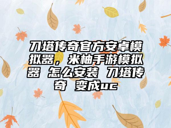 刀塔传奇官方安卓模拟器，米柚手游模拟器 怎么安装 刀塔传奇 变成uc