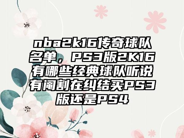 nba2k16传奇球队名单，PS3版2K16有哪些经典球队听说有阉割在纠结买PS3版还是PS4
