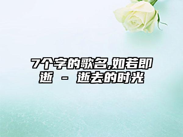 7个字的歌名,如若即逝 - 逝去的时光