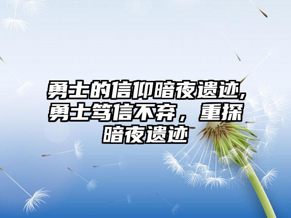 勇士的信仰暗夜遗迹,勇士笃信不弃，重探暗夜遗迹