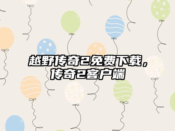 越野传奇2免费下载，传奇2客户端