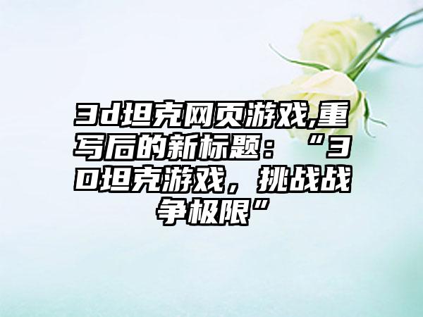 3d坦克网页游戏,重写后的新标题：“3D坦克游戏，挑战战争极限”