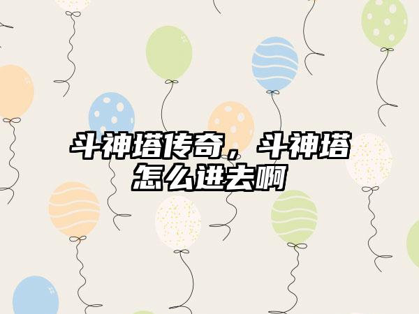 斗神塔传奇，斗神塔怎么进去啊