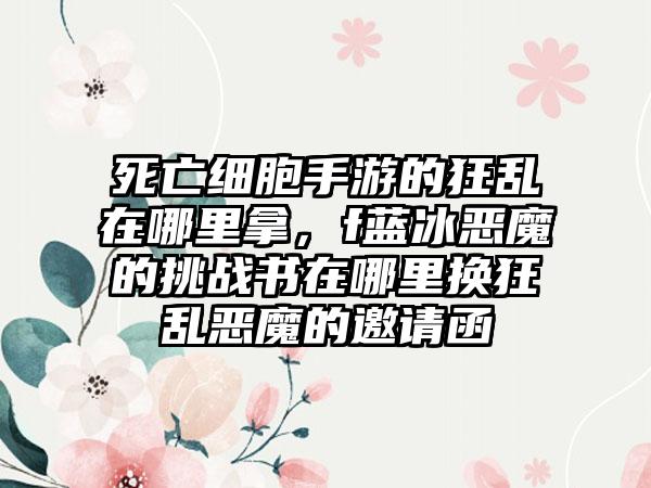 死亡细胞手游的狂乱在哪里拿，f蓝冰恶魔的挑战书在哪里换狂乱恶魔的邀请函