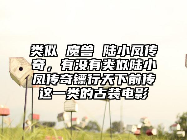 类似 魔兽 陆小凤传奇，有没有类似陆小凤传奇镖行天下前传这一类的古装电影