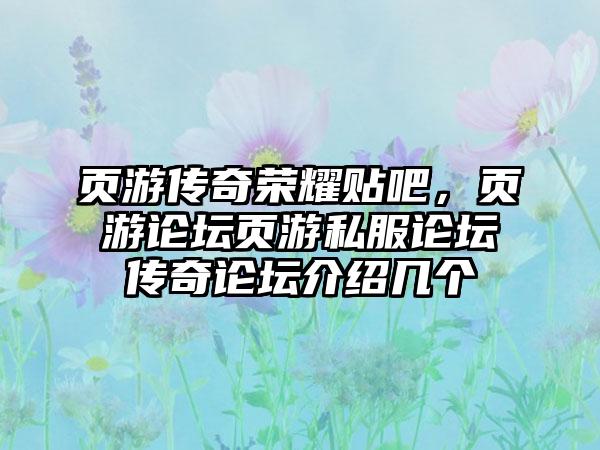 页游传奇荣耀贴吧，页游论坛页游私服论坛传奇论坛介绍几个