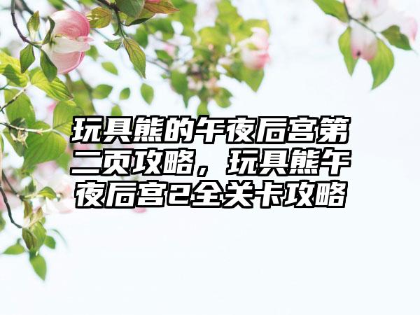 玩具熊的午夜后宫第二页攻略，玩具熊午夜后宫2全关卡攻略