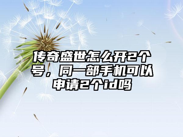 传奇盛世怎么开2个号，同一部手机可以申请2个id吗