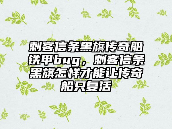 刺客信条黑旗传奇船铁甲bug，刺客信条黑旗怎样才能让传奇船只复活