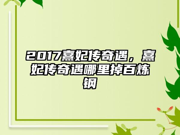 2017熹妃传奇遇，熹妃传奇遇哪里掉百炼钢