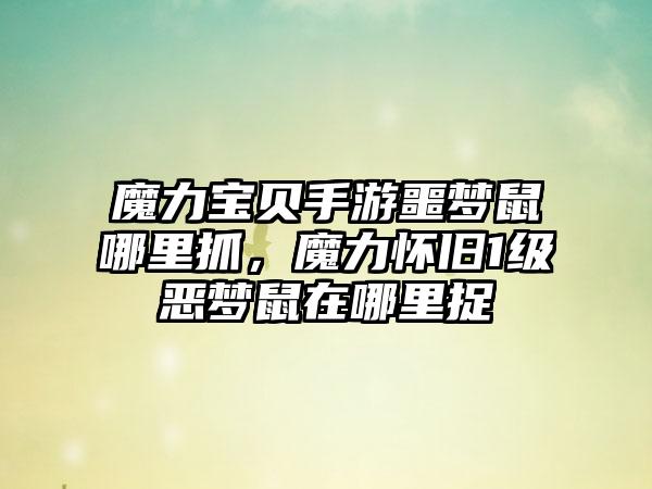 魔力宝贝手游噩梦鼠哪里抓，魔力怀旧1级恶梦鼠在哪里捉